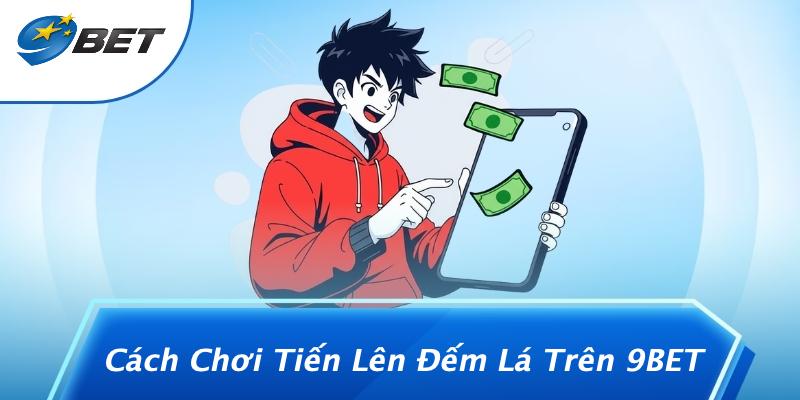 Cách Chơi Tiến Lên Đếm Lá Trên 9BET
