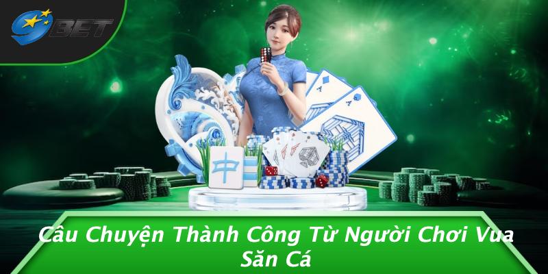Câu Chuyện Thành Công Từ Người Chơi Vua Săn Cá