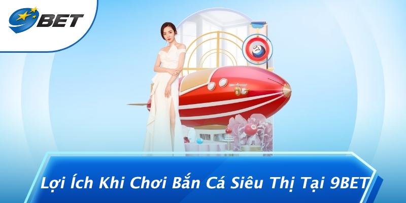 Lợi Ích Khi Chơi Bắn Cá Siêu Thị Tại 9BET