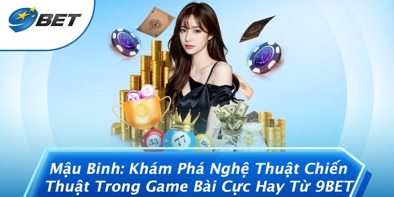 Mậu Binh: Khám Phá Nghệ Thuật Chiến Thuật Trong Game Bài Cực Hay Từ 9BET
