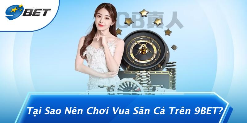 Tại Sao Nên Chơi Vua Săn Cá Trên 9BET?