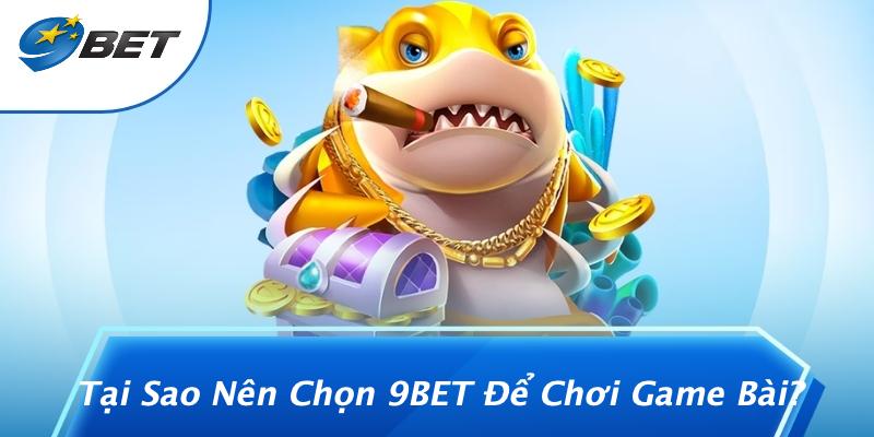 Tại Sao Nên Chọn 9BET Để Chơi Game Bài?