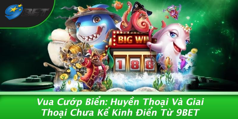 Vua Cướp Biển: Huyền Thoại Và Giai Thoại Chưa Kể Kinh Điển Từ 9BET